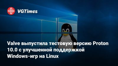 Valve выпустила тестовую версию Proton 10.0 с улучшенной поддержкой Windows-игр на Linux - vgtimes.ru - Вьетнам