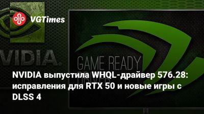 NVIDIA выпустила WHQL-драйвер 576.28: исправления для RTX 50 и новые игры с DLSS 4 - vgtimes.ru