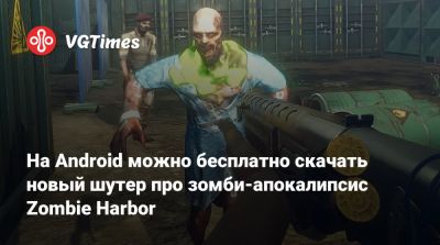 На Android можно бесплатно скачать новый шутер про зомби-апокалипсис Zombie Harbor - vgtimes.ru - Россия