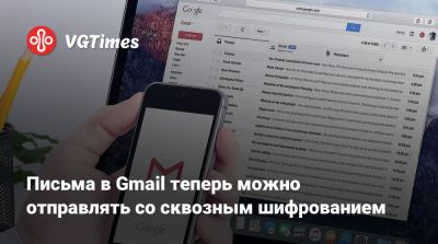 Письма в Gmail теперь можно отправлять со сквозным шифрованием - vgtimes.ru