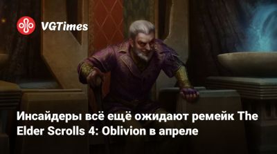 Инсайдеры всё ещё ожидают ремейк The Elder Scrolls 4: Oblivion в апреле - vgtimes.ru