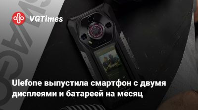 Ulefone выпустила смартфон с двумя дисплеями и батареей на месяц - vgtimes.ru