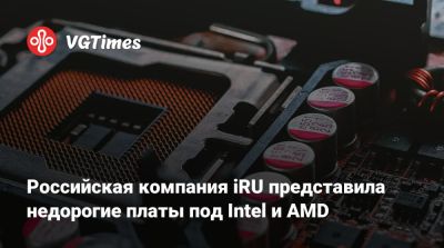 Российская компания iRU представила недорогие платы под Intel и AMD - vgtimes.ru - Россия