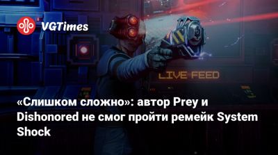 Рафаэль Колантонио (Raphael Colantonio) - «Слишком сложно»: автор Prey и Dishonored не смог пройти ремейк System Shock - vgtimes.ru