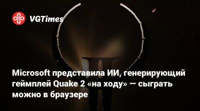 Microsoft представила ИИ, генерирующий геймплей Quake 2 «на ходу» — сыграть можно в браузере - vgtimes.ru - Россия