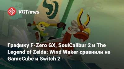 Графику F-Zero GX, SoulCalibur 2 и The Legend of Zelda: Wind Waker сравнили на GameCube и Switch 2 - vgtimes.ru
