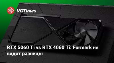 RTX 5060 Ti vs RTX 4060 Ti: Furmark не видит разницы - vgtimes.ru