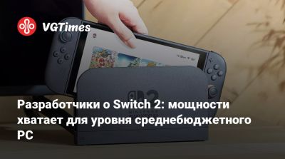 Разработчики о Switch 2: мощности хватает для уровня среднебюджетного PC - vgtimes.ru