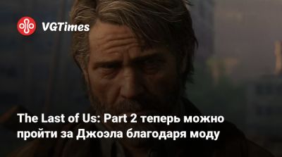The Last of Us: Part 2 теперь можно пройти за Джоэла благодаря моду - vgtimes.ru