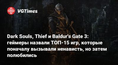 Dark Souls, Thief и Baldur's Gate 3: геймеры назвали ТОП-15 игр, которые поначалу вызывали ненависть, но затем полюбились - vgtimes.ru