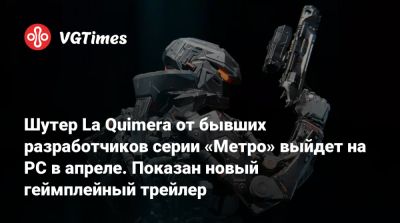 Шутер La Quimera от бывших разработчиков серии «Метро» выйдет на PC в апреле. Показан новый геймплейный трейлер - vgtimes.ru - Украина