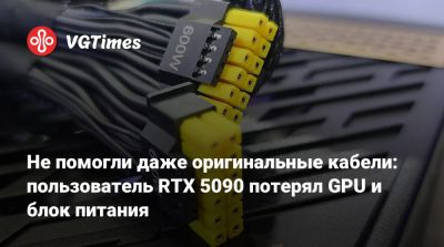 Не помогли даже оригинальные кабели: пользователь RTX 5090 потерял GPU и блок питания - vgtimes.ru