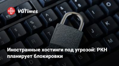 Иностранные хостинги под угрозой: РКН планирует блокировки - vgtimes.ru - Россия
