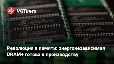 Революция в памяти: энергонезависимая DRAM+ готова к производству - vgtimes.ru
