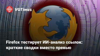 Firefox тестирует ИИ-анализ ссылок: краткие сводки вместо превью - vgtimes.ru