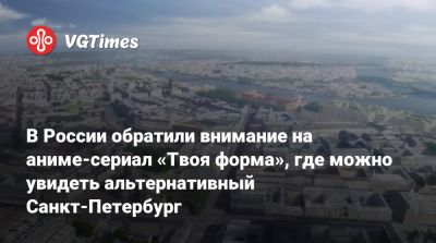 В России обратили внимание на аниме-сериал «Твоя форма», где можно увидеть альтернативный Санкт-Петербург - vgtimes.ru - Лондон - Россия - Санкт-Петербург