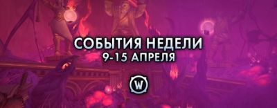 События недели в World of Warcraft: 9-15 апреля 2025 г. - noob-club.ru