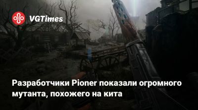 Разработчики Pioner показали огромного мутанта, похожего на кита - vgtimes.ru