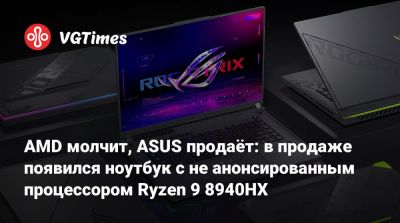 AMD молчит, ASUS продаёт: в продаже появился ноутбук с не анонсированным процессором Ryzen 9 8940HX - vgtimes.ru - Китай