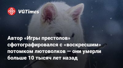 Джордж Мартин - Р.Мартин - Автор «Игры престолов» сфотографировался с «воскресшим» потомком лютоволков — они умерли больше 10 тысяч лет назад - vgtimes.ru