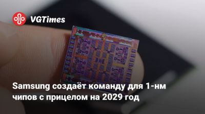 Samsung создаёт команду для 1-нм чипов с прицелом на 2029 год - vgtimes.ru - Сша