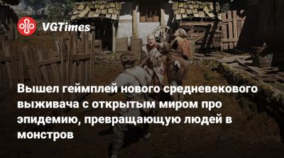 Вышел геймплей нового средневекового выживача с открытым миром про эпидемию, превращающую людей в монстров - vgtimes.ru - Birmingham