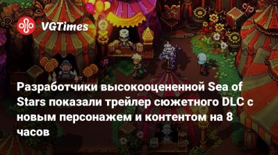 Разработчики высокооцененной Sea of Stars показали трейлер сюжетного DLC с новым персонажем и контентом на 8 часов - vgtimes.ru