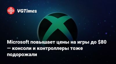 Microsoft повышает цены на игры до $80 — консоли и контроллеры тоже подорожали - vgtimes.ru