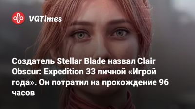 Создатель Stellar Blade назвал Clair Obscur: Expedition 33 личной «Игрой года». Он потратил на прохождение 96 часов - vgtimes.ru
