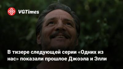 В тизере следующей серии «Одних из нас» показали прошлое Джоэла и Элли - vgtimes.ru