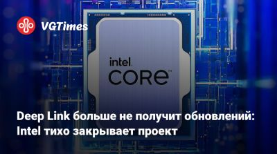 Deep Link больше не получит обновлений: Intel тихо закрывает проект - vgtimes.ru