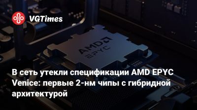 В сеть утекли спецификации AMD EPYC Venice: первые 2-нм чипы с гибридной архитектурой - vgtimes.ru