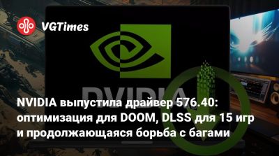 NVIDIA выпустила драйвер 576.40: оптимизация для DOOM, DLSS для 15 игр и продолжающаяся борьба с багами - vgtimes.ru