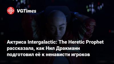 Нил Дракманн - Лариса Бейли - Актриса Intergalactic: The Heretic Prophet рассказала, как Нил Дракманн подготовил её к ненависти игроков - vgtimes.ru