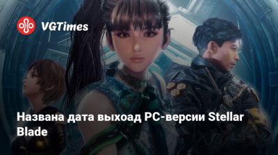 Названа дата выхоад PC-версии Stellar Blade - vgtimes.ru