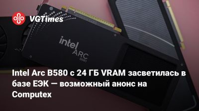 Intel Arc B580 с 24 ГБ VRAM засветилась в базе ЕЭК — возможный анонс на Computex - vgtimes.ru - Вьетнам
