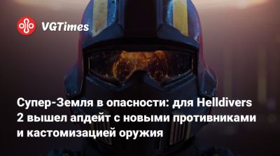Супер-Земля в опасности: для Helldivers 2 вышел апдейт с новыми противниками и кастомизацией оружия - vgtimes.ru