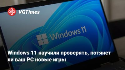 Windows 11 научили проверять, потянет ли ваш PC новые игры - vgtimes.ru