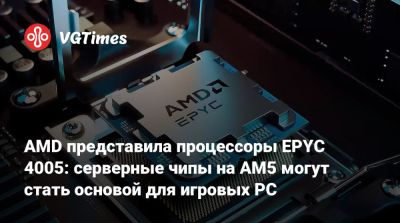 AMD представила процессоры EPYC 4005: серверные чипы на AM5 могут стать основой для игровых PC - vgtimes.ru