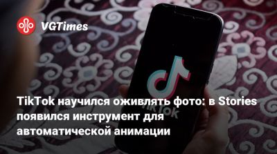 TikTok научился оживлять фото: в Stories появился инструмент для автоматической анимации - vgtimes.ru
