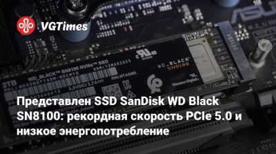 Представлен SSD SanDisk WD Black SN8100: рекордная скорость PCIe 5.0 и низкое энергопотребление - vgtimes.ru - Sandisk
