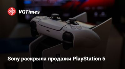 Sony раскрыла продажи PlayStation 5 - vgtimes.ru