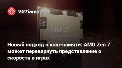 Новый подход к кэш-памяти: AMD Zen 7 может перевернуть представление о скорости в играх - vgtimes.ru