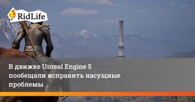 В движке Unreal Engine 5 пообещали исправить насущные проблемы - ridus.ru