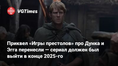 Приквел «Игры престолов» про Дунка и Эгга перенесли — сериал должен был выйти в конце 2025-го - vgtimes.ru