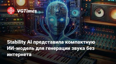 Stability AI представила компактную ИИ-модель для генерации звука без интернета - vgtimes.ru