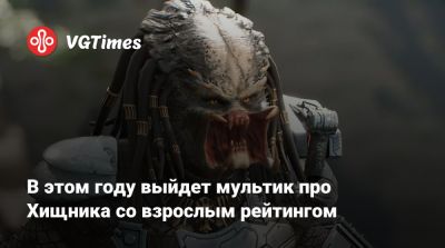 Дэн Трахтенберг (Dan Trachtenberg) - В этом году выйдет мультик про Хищника со взрослым рейтингом - vgtimes.ru
