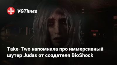 Кен Левин (Ken Levine) - Take-Two напомнила про иммерсивный шутер Judas от создателя BioShock - vgtimes.ru