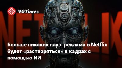 Больше никаких пауз: реклама в Netflix будет «растворяться» в кадрах с помощью ИИ - vgtimes.ru