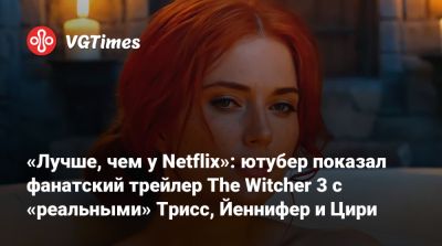 «Лучше, чем у Netflix»: ютубер показал фанатский трейлер The Witcher 3 с «реальными» Трисс, Йеннифер и Цири - vgtimes.ru